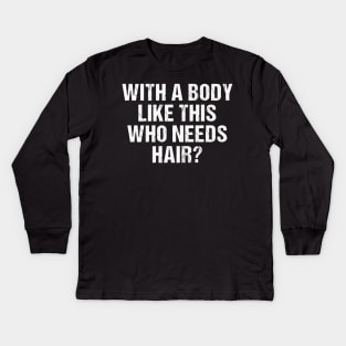 With a body like this Who Needs hair funny bald man Kids Long Sleeve T-Shirt